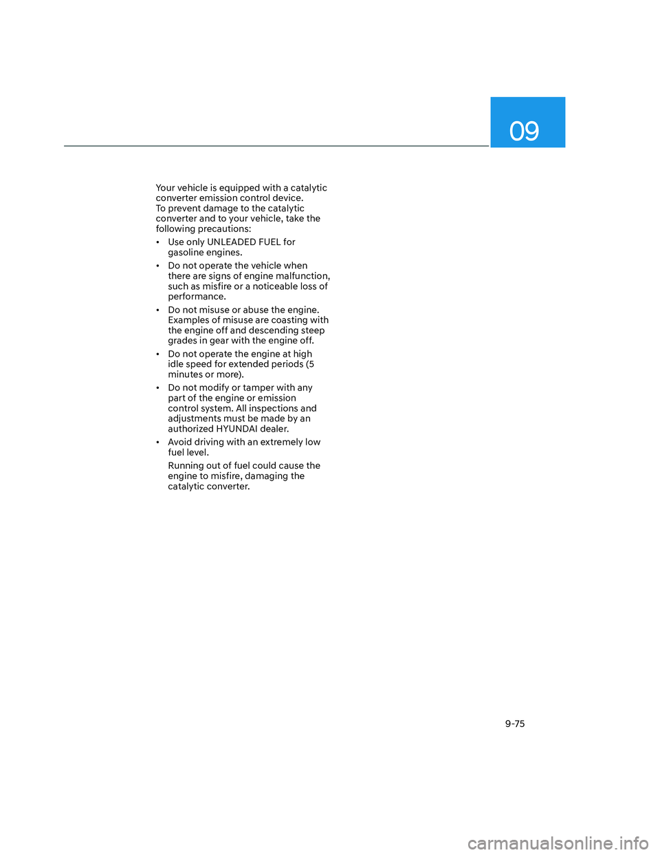 HYUNDAI SANTA CRUZ 2023  Owners Manual 09
9-75
Your vehicle is equipped with a catalytic 
converter emission control device. 
To prevent damage to the catalytic 
converter and to your vehicle, take the 
following precautions:
•  Use only