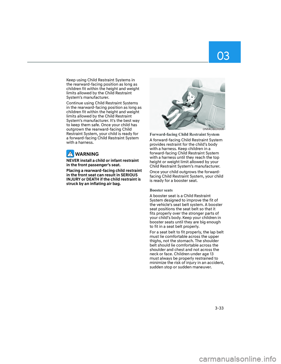 HYUNDAI SANTA CRUZ 2023  Owners Manual 03
3-33
Keep using Child Restraint Systems in 
the rearward-facing position as long as 
children fit within the height and weight 
limits allowed by the Child Restraint 
System’s manufacturer.
Conti