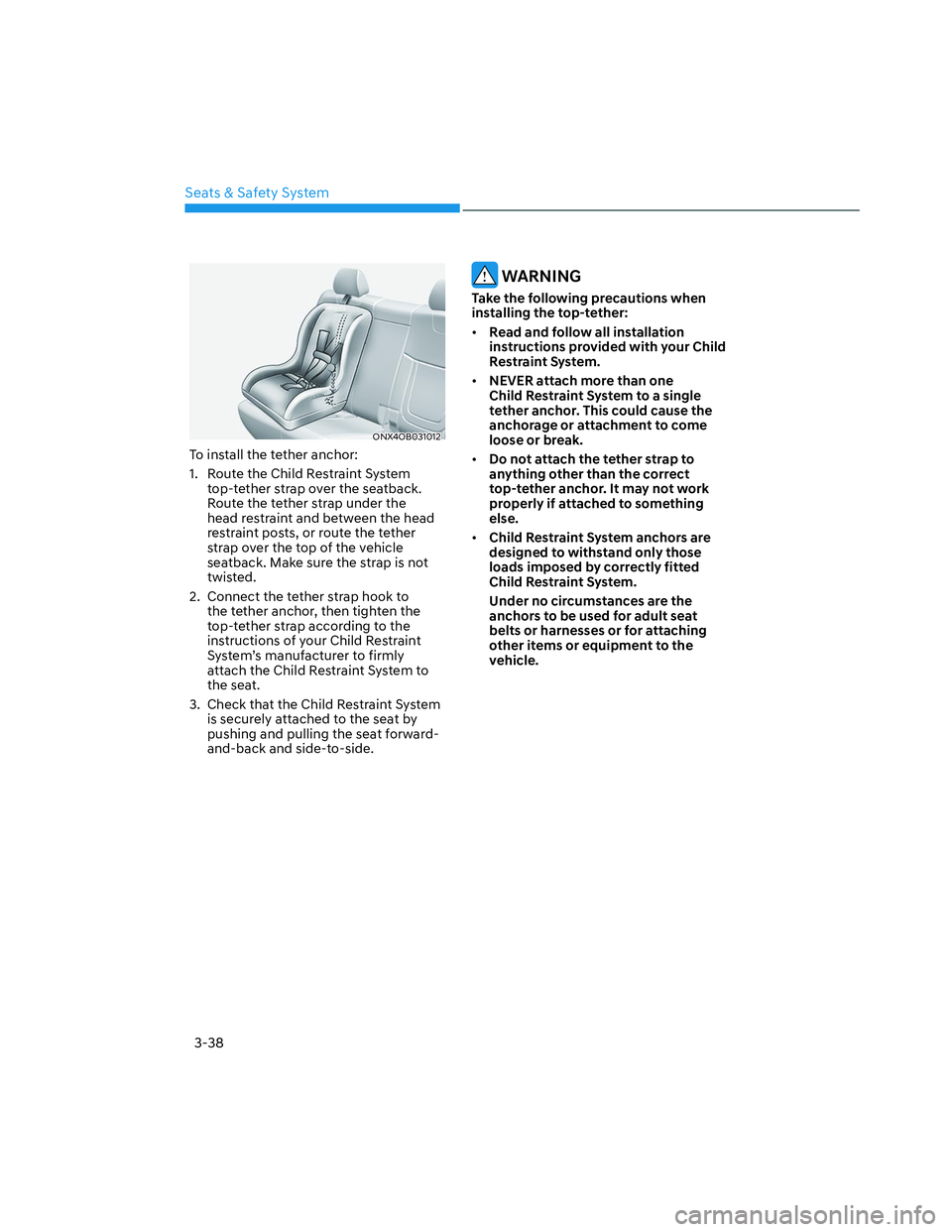 HYUNDAI SANTA CRUZ 2023  Owners Manual Seats & Safety System
3-38
ONX4OB031012ONX4OB031012
To install the tether anchor:
1.  Route the Child Restraint System 
top-tether strap over the seatback. 
Route the tether strap under the 
head rest