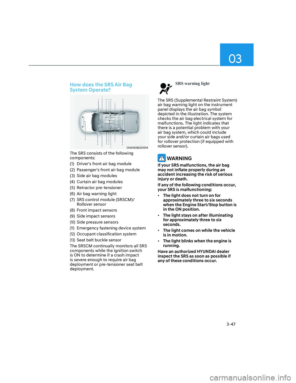 HYUNDAI SANTA CRUZ 2023  Owners Manual 03
3-47
How does the SRS Air Bag 
System Operate?
ONX4OB031014ONX4OB031014
The SRS consists of the following 
components:
(1)  Drivers front air bag module
(2)  Passengers front air bag module
(3)  