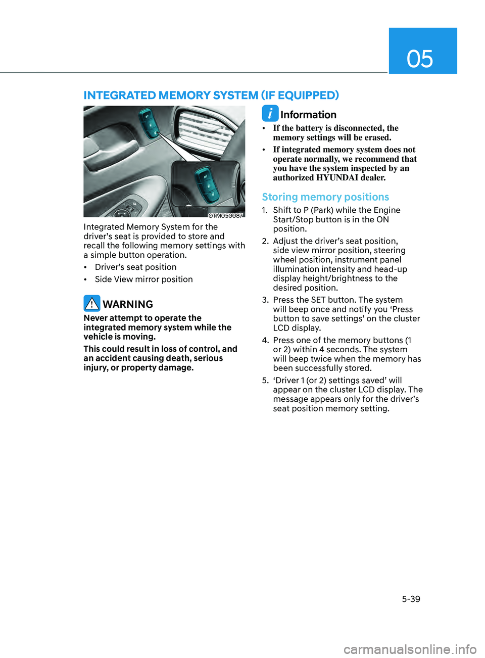 HYUNDAI SANTA FE CALLIGRAPHY 2021  Owners Manual 05
5-39
OTM050087
Integrated Memory System for the 
driver’s seat is provided to store and 
recall the following memory settings with 
a simple button operation.
•	Driver’s seat position
•	 Si