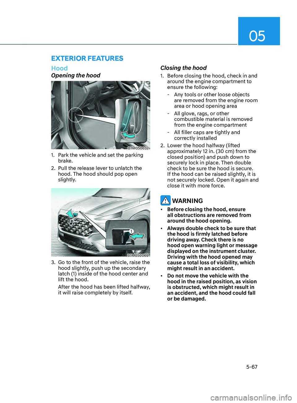 HYUNDAI SANTA FE CALLIGRAPHY 2021  Owners Manual 05
5-67
Hood
Opening the hood
OTM050032 
1. Park the vehicle and set the parking 
brake.
2.
 Pull the release le

ver to unlatch the 
hood. The hood should pop open 
slightly.
OTM050069
3. Go to the f