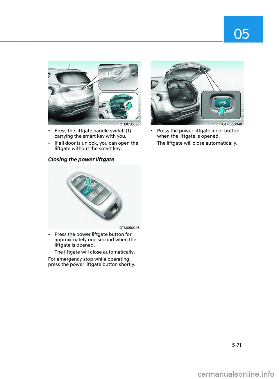 HYUNDAI SANTA FE CALLIGRAPHY 2021  Owners Manual 05
5-71
OTM050036
•	Press the liftgate handle switch (1) 
carrying the smart key with you.
•	 If all door is unlock, you can open the 
liftgate without the smart key.
Closing the power liftgate
OT