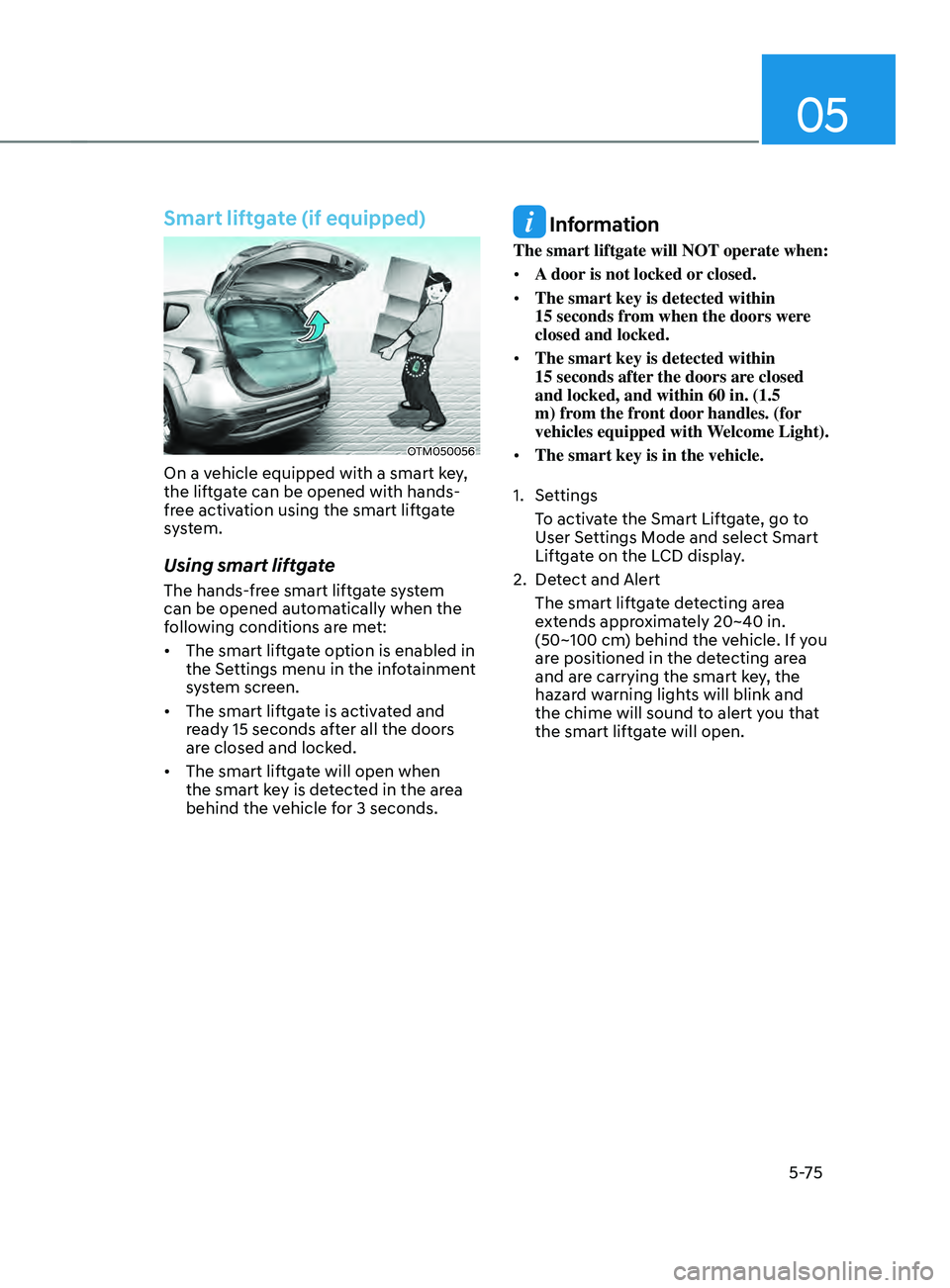 HYUNDAI SANTA FE CALLIGRAPHY 2021  Owners Manual 05
5-75
Smart liftgate (if equipped)
OTM050056
On a vehicle equipped with a smart key, 
the liftgate can be opened with hands-
free activation using the smart liftgate 
system.
Using smart liftgate
Th