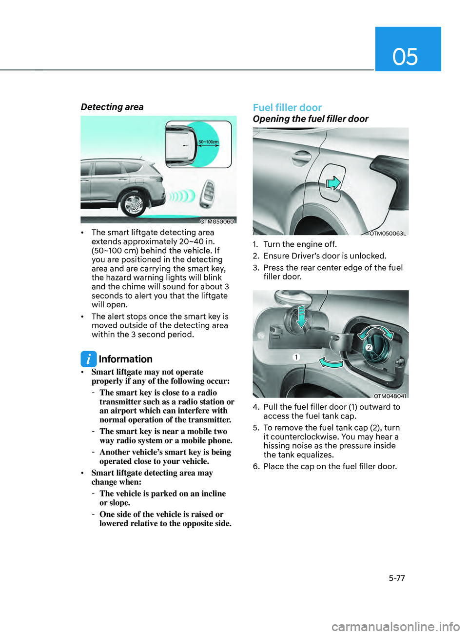 HYUNDAI SANTA FE CALLIGRAPHY 2021  Owners Manual 05
5-77
Detecting area
OTM050060
•	The smart liftgate detecting area 
extends approximately 20~40 in. 
(50~100 cm) behind the vehicle. If 
you are positioned in the detecting 
area and are carrying 