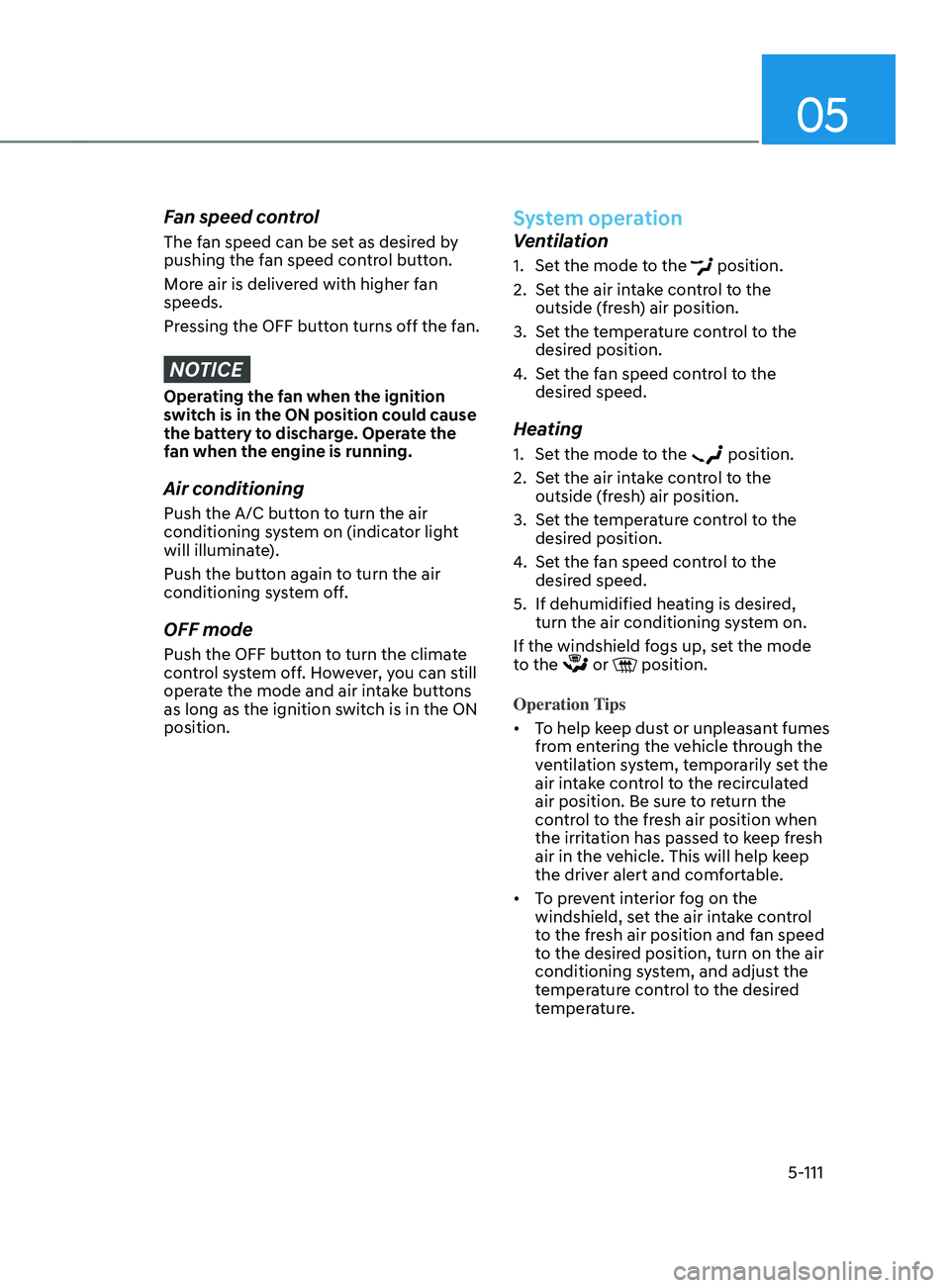 HYUNDAI SANTA FE CALLIGRAPHY 2021  Owners Manual 05
5-111
Fan speed control
The fan speed can be set as desired by 
pushing the fan speed control button.
More air is delivered with higher fan 
speeds.
Pressing the OFF button turns off the fan.
NOTIC