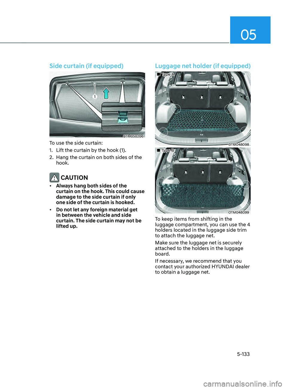 HYUNDAI SANTA FE CALLIGRAPHY 2021  Owners Manual 05
5-133
Side curtain (if equipped)
OTM050206
To use the side curtain:
1.
 Lift the curtain by the hook (1).
2.
 Hang the curtain on both sides o

f the 
hook.
 CAUTION
•	 Always hang both sides of 