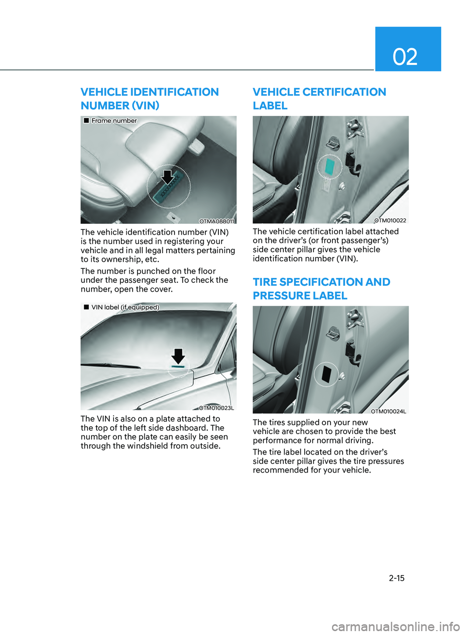 HYUNDAI SANTA FE CALLIGRAPHY 2021  Owners Manual 02
2-15
VEHICLE IDENTIFICATION 
nUmbER (VIn)
„„Frame number
OTMA088011
The vehicle identification number (VIN) 
is the number used in registering your 
vehicle and in all legal matters perta