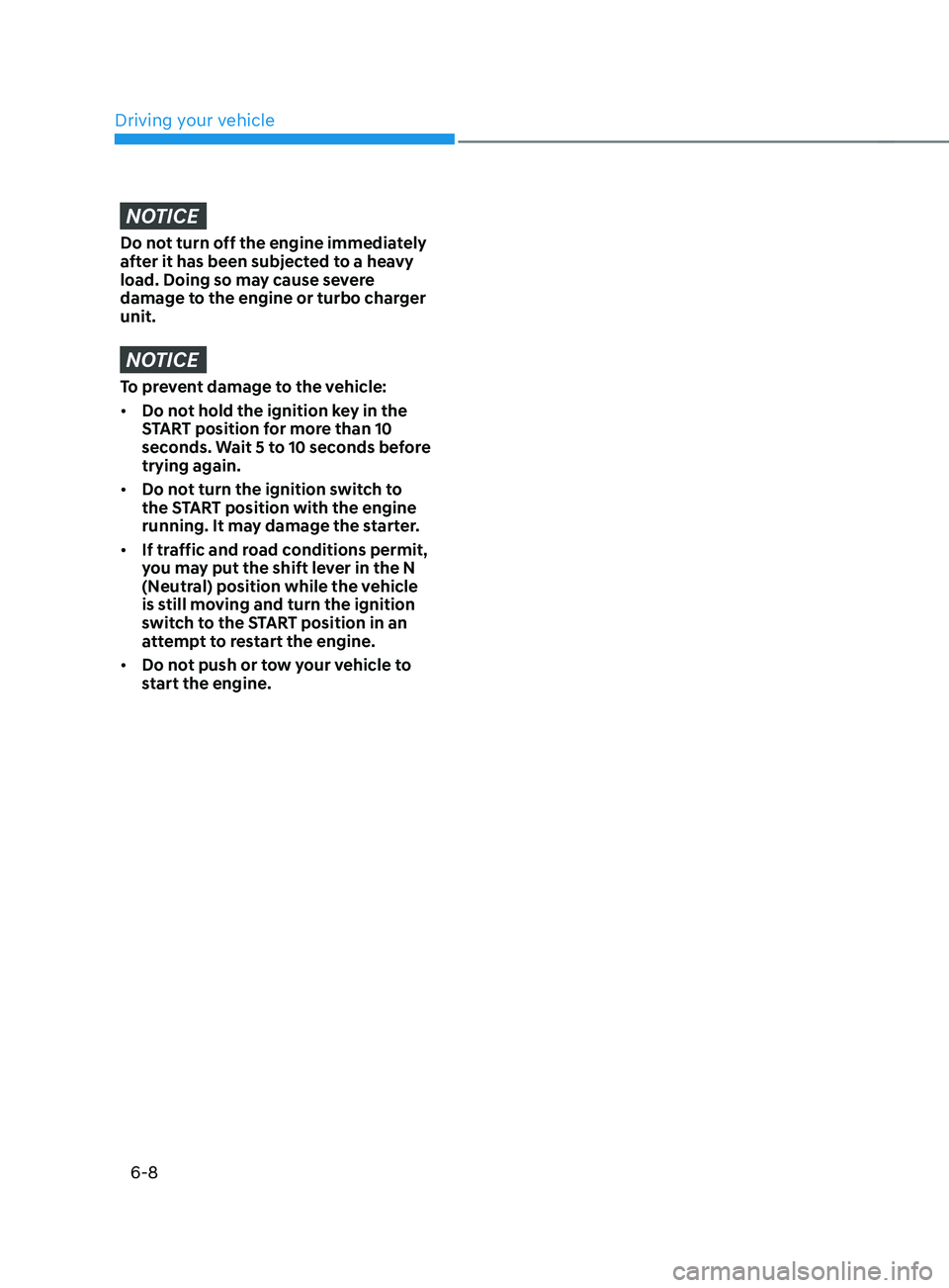 HYUNDAI SANTA FE CALLIGRAPHY 2021  Owners Manual Driving your vehicle
6-8
NOTICE
Do not turn off the engine immediately 
after it has been subjected to a heavy 
load. Doing so may cause severe 
damage to the engine or turbo charger 
unit.
NOTICE
To 