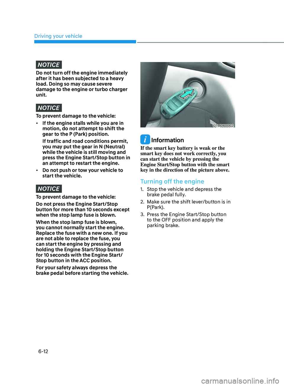 HYUNDAI SANTA FE CALLIGRAPHY 2021  Owners Manual Driving your vehicle
6-12
NOTICE
Do not turn off the engine immediately 
after it has been subjected to a heavy 
load. Doing so may cause severe 
damage to the engine or turbo charger 
unit.
NOTICE
To