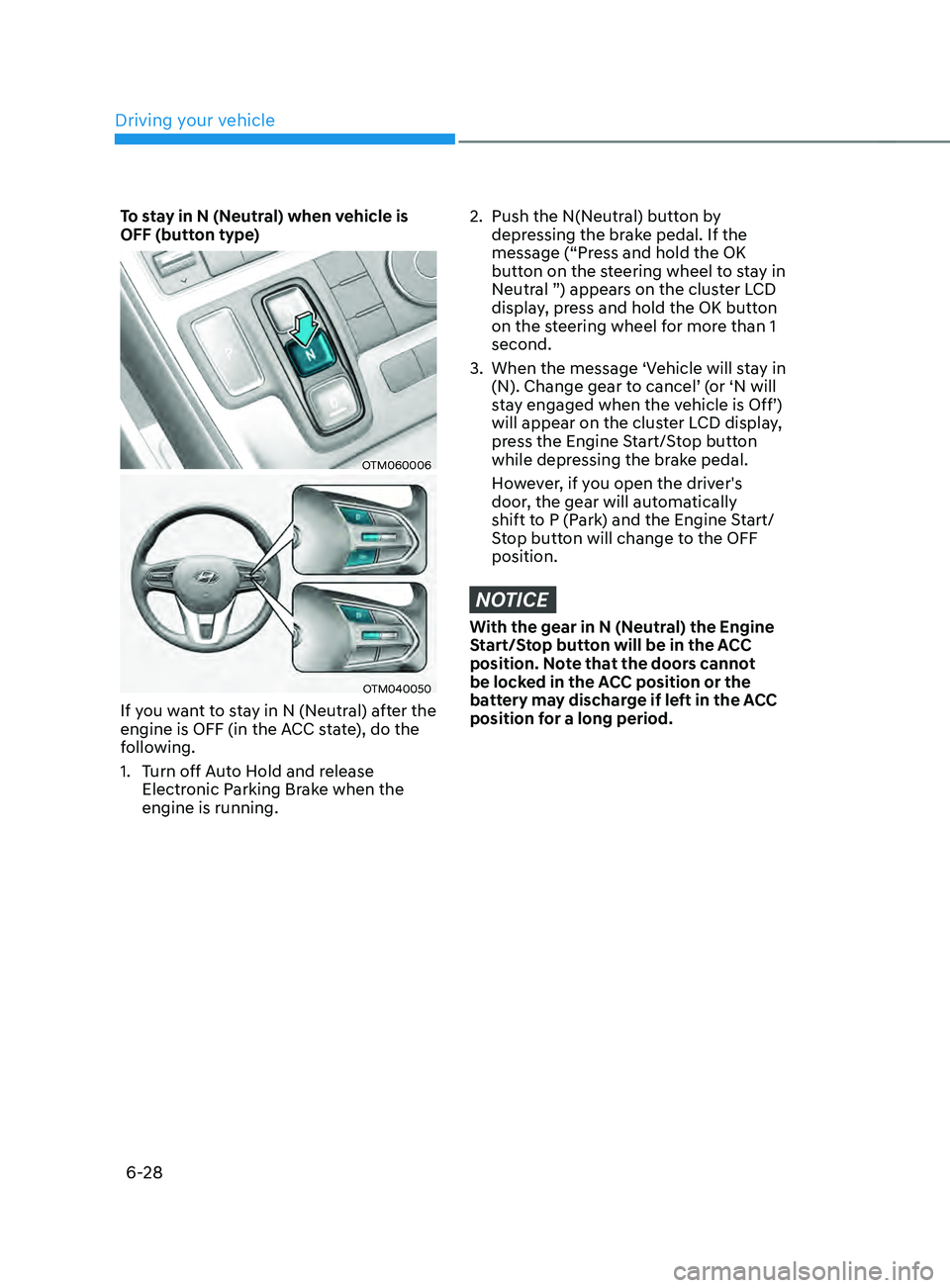 HYUNDAI SANTA FE CALLIGRAPHY 2021  Owners Manual Driving your vehicle
6-28
To stay in N (Neutral) when vehicle is 
OFF (button type)
OTM060006
OTM040050
If you want to stay in N (Neutral) after the 
engine is OFF (in the ACC state), do the 
followin