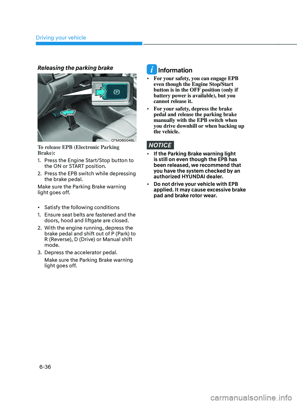 HYUNDAI SANTA FE CALLIGRAPHY 2021  Owners Manual Driving your vehicle
6-36
Releasing the parking brake
OTM060048L
To release EPB (Electronic Parking 
Brake):
1.
 Press the E
ngine Start/Stop button to 
the ON or START position.
2.
 Press the EPB s

