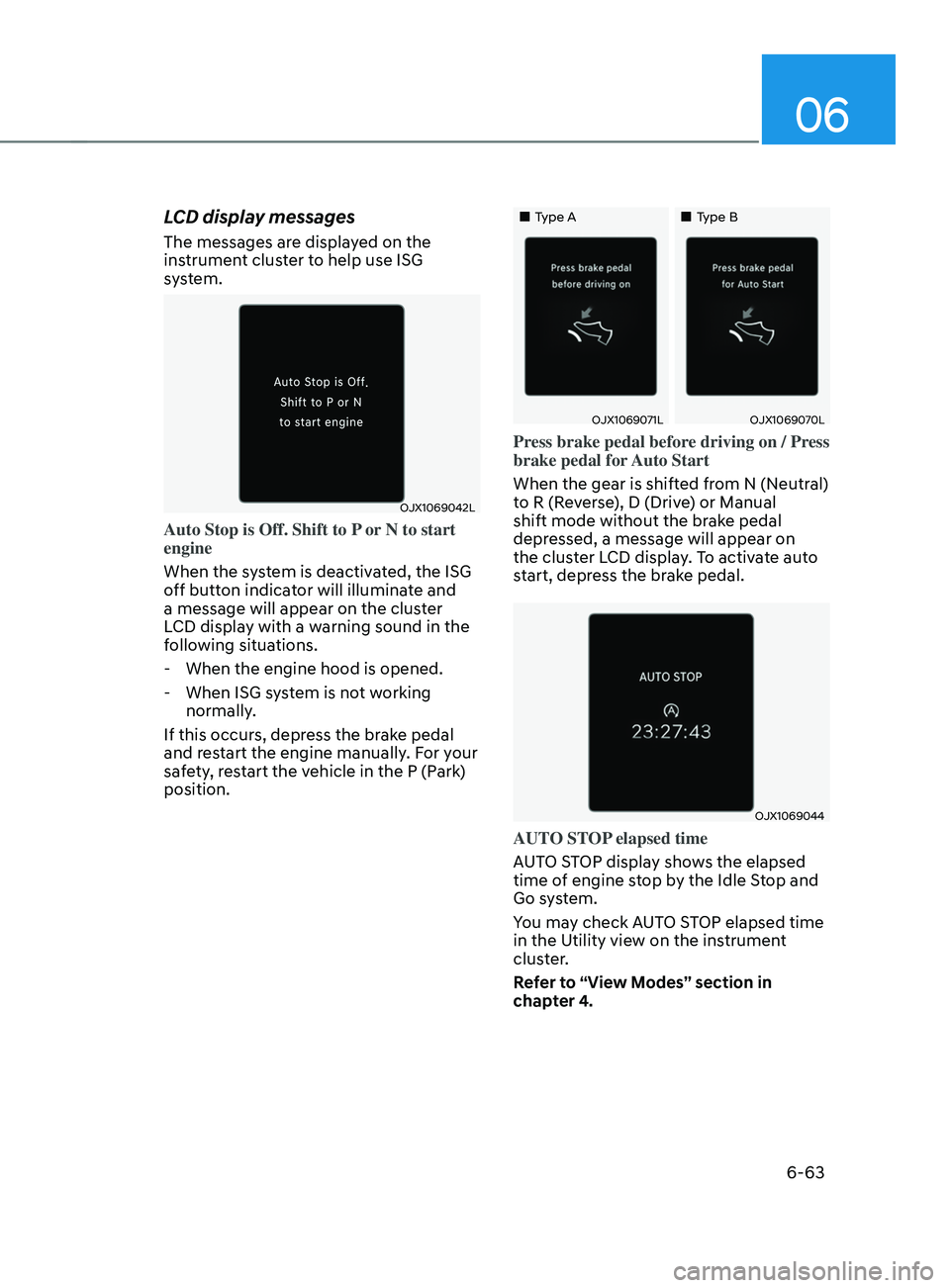 HYUNDAI SANTA FE CALLIGRAPHY 2021  Owners Manual 06
6-63
LCD display messages
The messages are displayed on the 
instrument cluster to help use ISG 
system.
OJX1069042L
Auto Stop is Off. Shift to P or N to start 
engine
When the system is deactivate