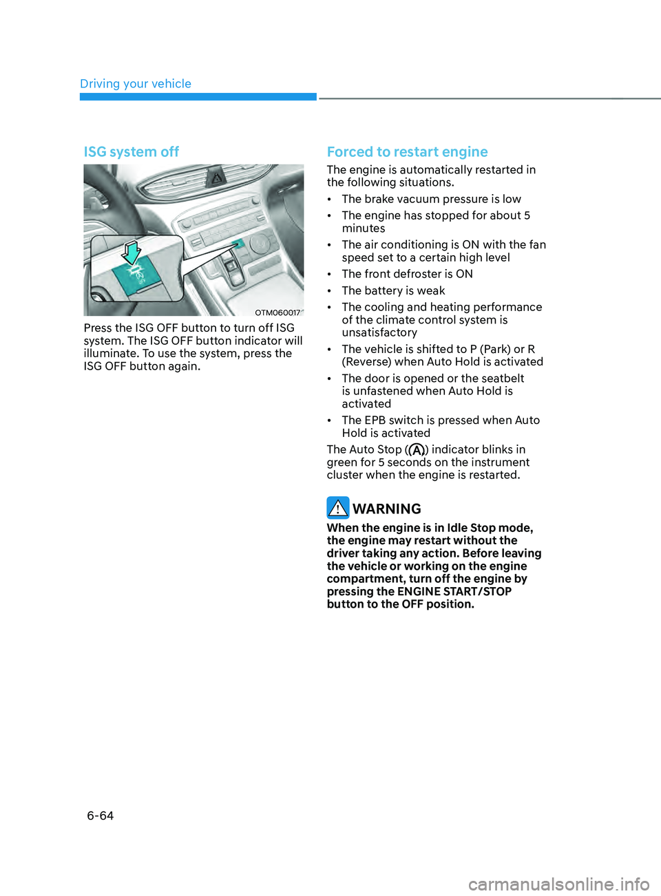HYUNDAI SANTA FE CALLIGRAPHY 2021  Owners Manual Driving your vehicle
6-64
ISG system off
OTM060017
Press the ISG OFF button to turn off ISG 
system. The ISG OFF button indicator will 
illuminate. To use the system, press the 
ISG OFF button again.
