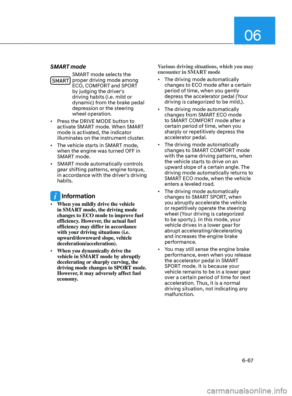 HYUNDAI SANTA FE CALLIGRAPHY 2021  Owners Manual 06
6-67
SMART mode
SMART mode selects the 
proper driving mode among 
ECO, COMFORT and SPORT 
by judging the driver's 
driving habits (i.e. mild or 
dynamic) from the brake pedal 
depression or th