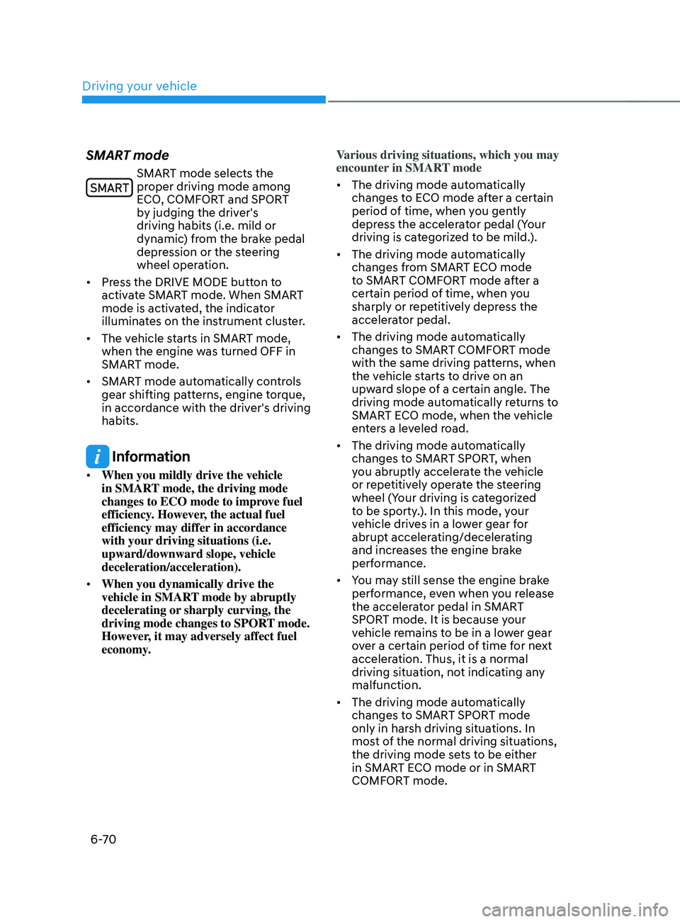 HYUNDAI SANTA FE CALLIGRAPHY 2021  Owners Manual Driving your vehicle
6-70
SMART mode
SMART mode selects the 
proper driving mode among 
ECO, COMFORT and SPORT 
by judging the driver's 
driving habits (i.e. mild or 
dynamic) from the brake pedal