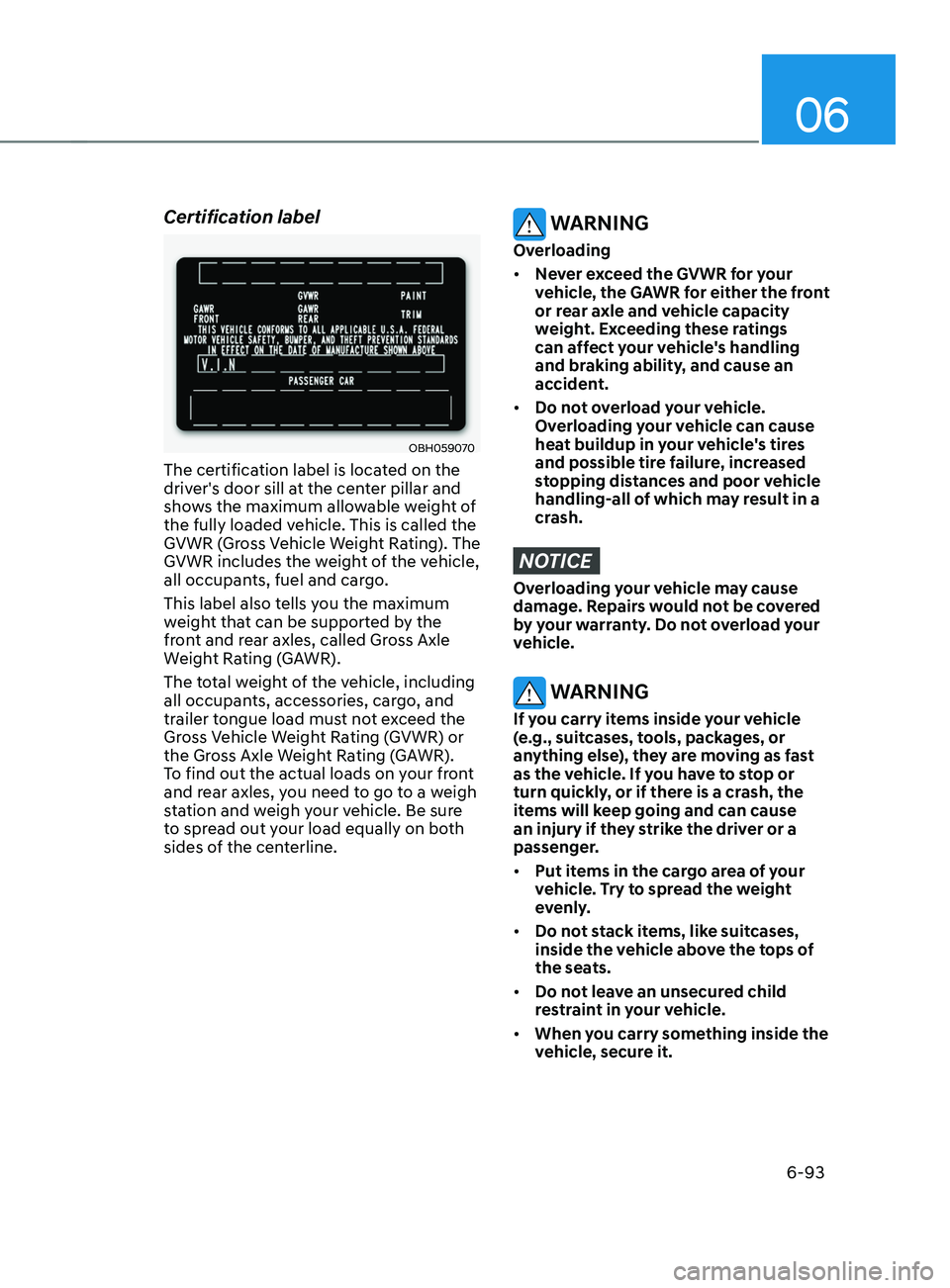 HYUNDAI SANTA FE CALLIGRAPHY 2021 Owners Manual 06
6-93
Certification label
OBH059070
The certification label is located on the
driver's door sill at the center pillar and
shows the maximum allowable weight of
the fully loaded vehicle. This HYUNDAI SANTA FE CALLIGRAPHY 2021 Owners Manual 06
6-93
Certification label
OBH059070
The certification label is located on the
driver's door sill at the center pillar and
shows the maximum allowable weight of
the fully loaded vehicle. This