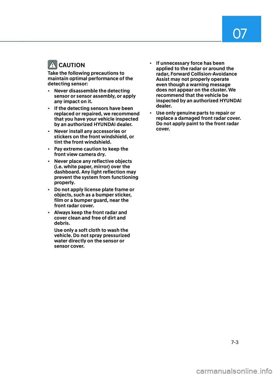 HYUNDAI SANTA FE CALLIGRAPHY 2021  Owners Manual 07
7-3
 CAUTION
Take the following precautions to 
maintain optimal performance of the 
detecting sensor:
•	Never disassemble the detecting 
sensor or sensor assembly, or apply 
any impact on it.
