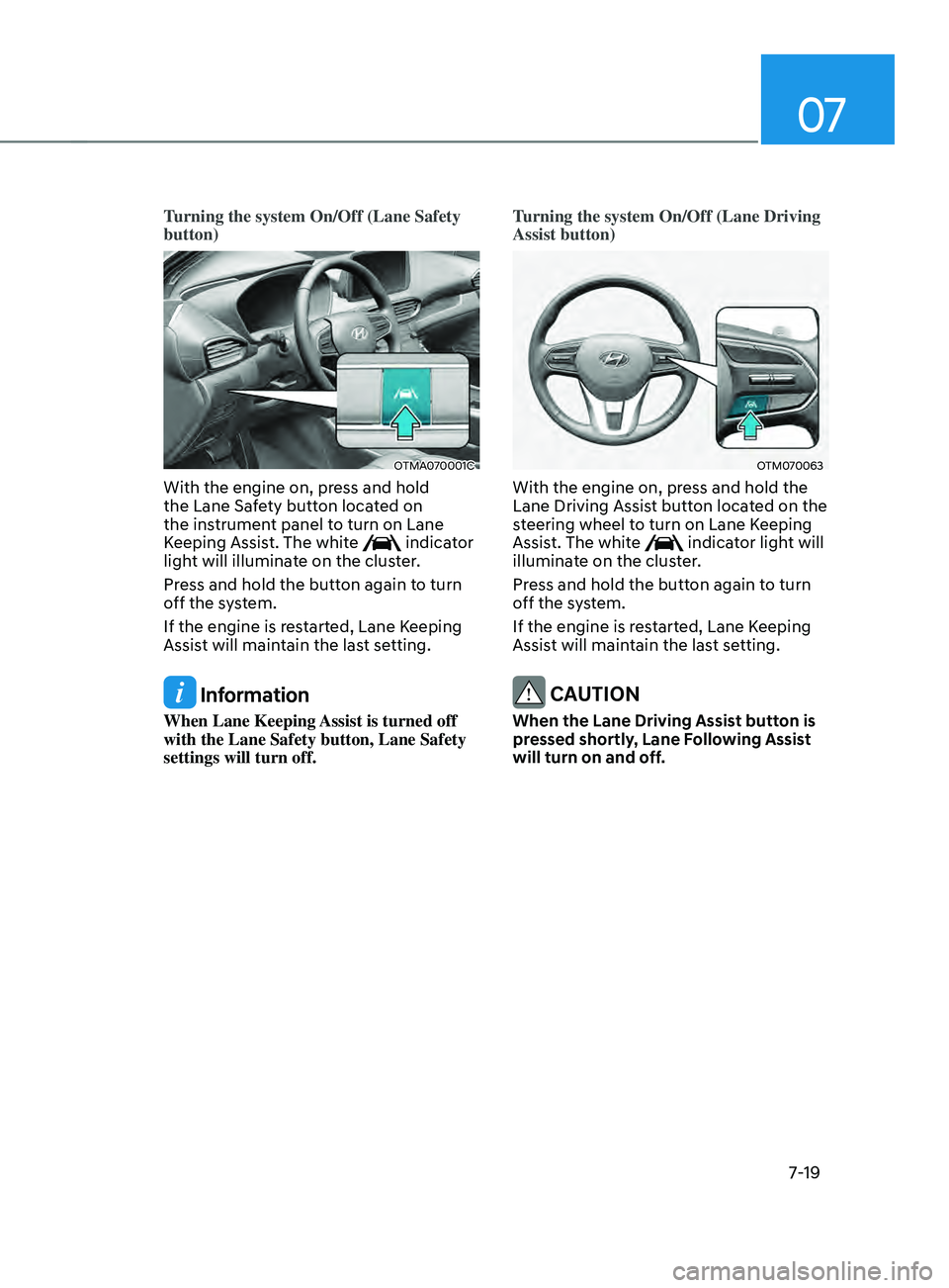 HYUNDAI SANTA FE CALLIGRAPHY 2021  Owners Manual 07
7-19
Turning the system On/Off (Lane Safety 
button)
OTMA070001C
With the engine on, press and hold 
the Lane Safety button located on 
the instrument panel to turn on Lane 
Keeping Assist. The whi