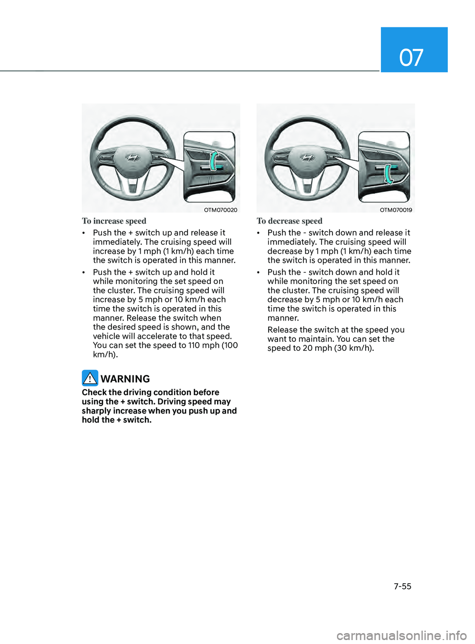 HYUNDAI SANTA FE CALLIGRAPHY 2021 Owners Manual 07
7-55
OTM070020
To increase speed
• Push the + switch up and release it
immediately. The cruising speed will
increase by 1 mph (1 km/h) each time
the switch is operated in this manner.
• Pu HYUNDAI SANTA FE CALLIGRAPHY 2021 Owners Manual 07
7-55
OTM070020
To increase speed
• Push the + switch up and release it
immediately. The cruising speed will
increase by 1 mph (1 km/h) each time
the switch is operated in this manner.
• Pu