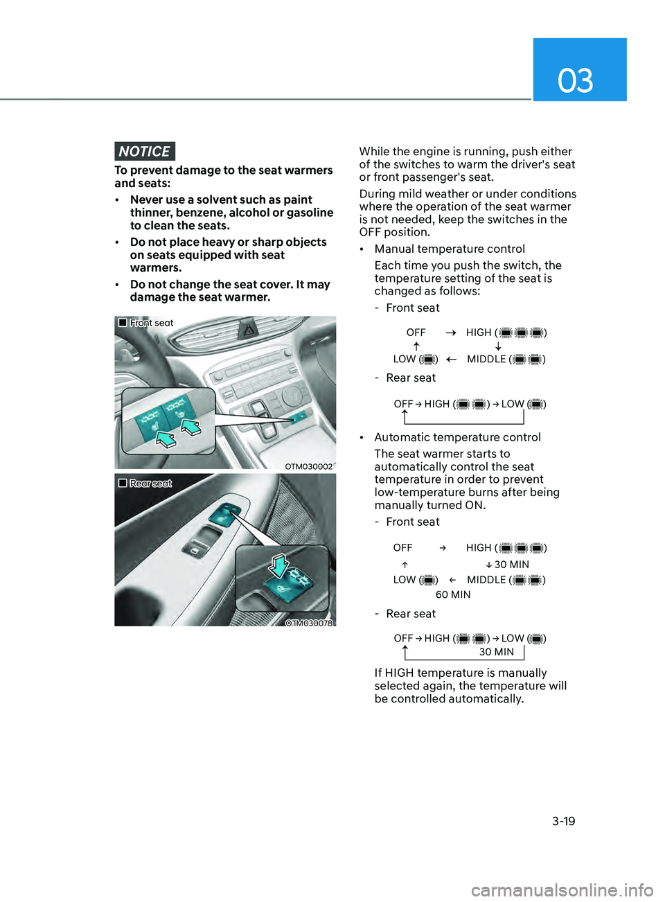 HYUNDAI SANTA FE CALLIGRAPHY 2021 Owners Manual 03
3-19
NOTICE
To prevent damage to the seat warmers
and seats:
• Never use a solvent such as paint
thinner, benzene, alcohol or gasoline
to clean the seats.
• Do not place heavy or sharp obje HYUNDAI SANTA FE CALLIGRAPHY 2021 Owners Manual 03
3-19
NOTICE
To prevent damage to the seat warmers
and seats:
• Never use a solvent such as paint
thinner, benzene, alcohol or gasoline
to clean the seats.
• Do not place heavy or sharp obje