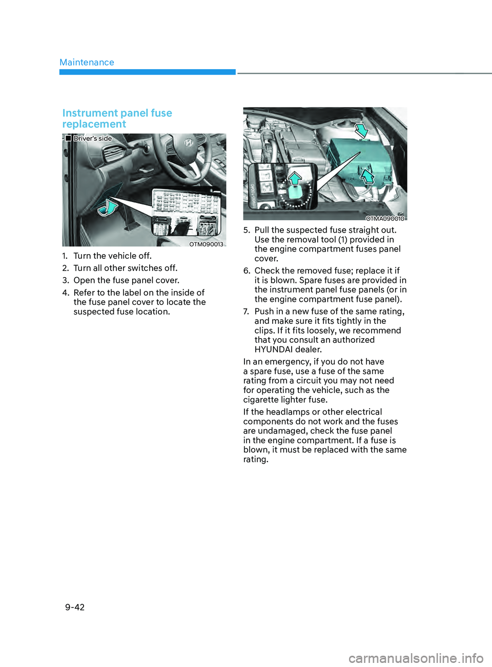 HYUNDAI SANTA FE CALLIGRAPHY 2021 Owners Manual Maintenance
9-42
Instrument panel fuse
replacement
Driver’s side
OTM090013
1. Turn the vehicle off.
2.
Turn all o
ther switches off.
3.
Open the fuse panel cov
er.
4.
Re
fer to th HYUNDAI SANTA FE CALLIGRAPHY 2021 Owners Manual Maintenance
9-42
Instrument panel fuse
replacement
Driver’s side
OTM090013
1. Turn the vehicle off.
2.
Turn all o
ther switches off.
3.
Open the fuse panel cov
er.
4.
Re
fer to th
