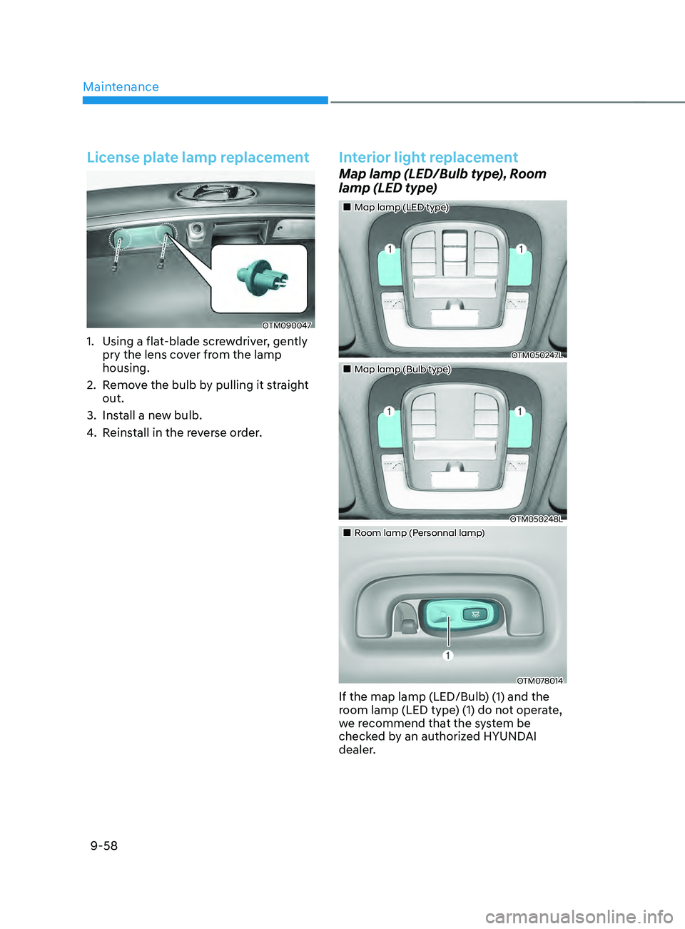 HYUNDAI SANTA FE CALLIGRAPHY 2021  Owners Manual Maintenance
9-58
License plate lamp replacement
OTM090047
1. Using a flat-blade screwdriver, gently 
pry the lens cover from the lamp 
housing.
2.
 Remo

ve the bulb by pulling it straight 
out.
3.
 I