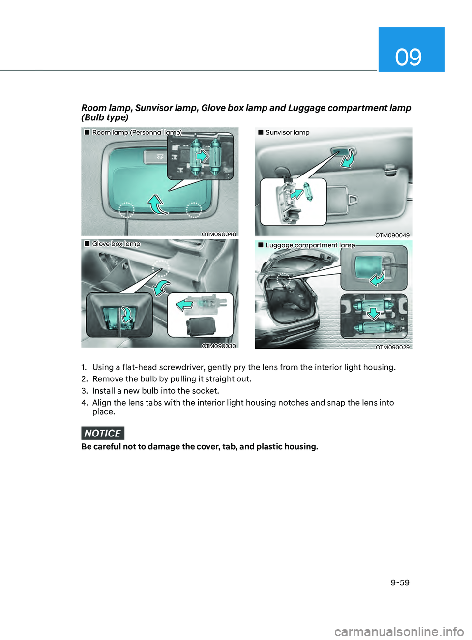 HYUNDAI SANTA FE CALLIGRAPHY 2021  Owners Manual 09
9-59
Room lamp, Sunvisor lamp, Glove box lamp and Luggage compartment lamp 
(Bulb type)
1. Using a flat-head screwdriver, gently pry the lens from the interior light housing.
2.
 Remo
 ve the bulb 