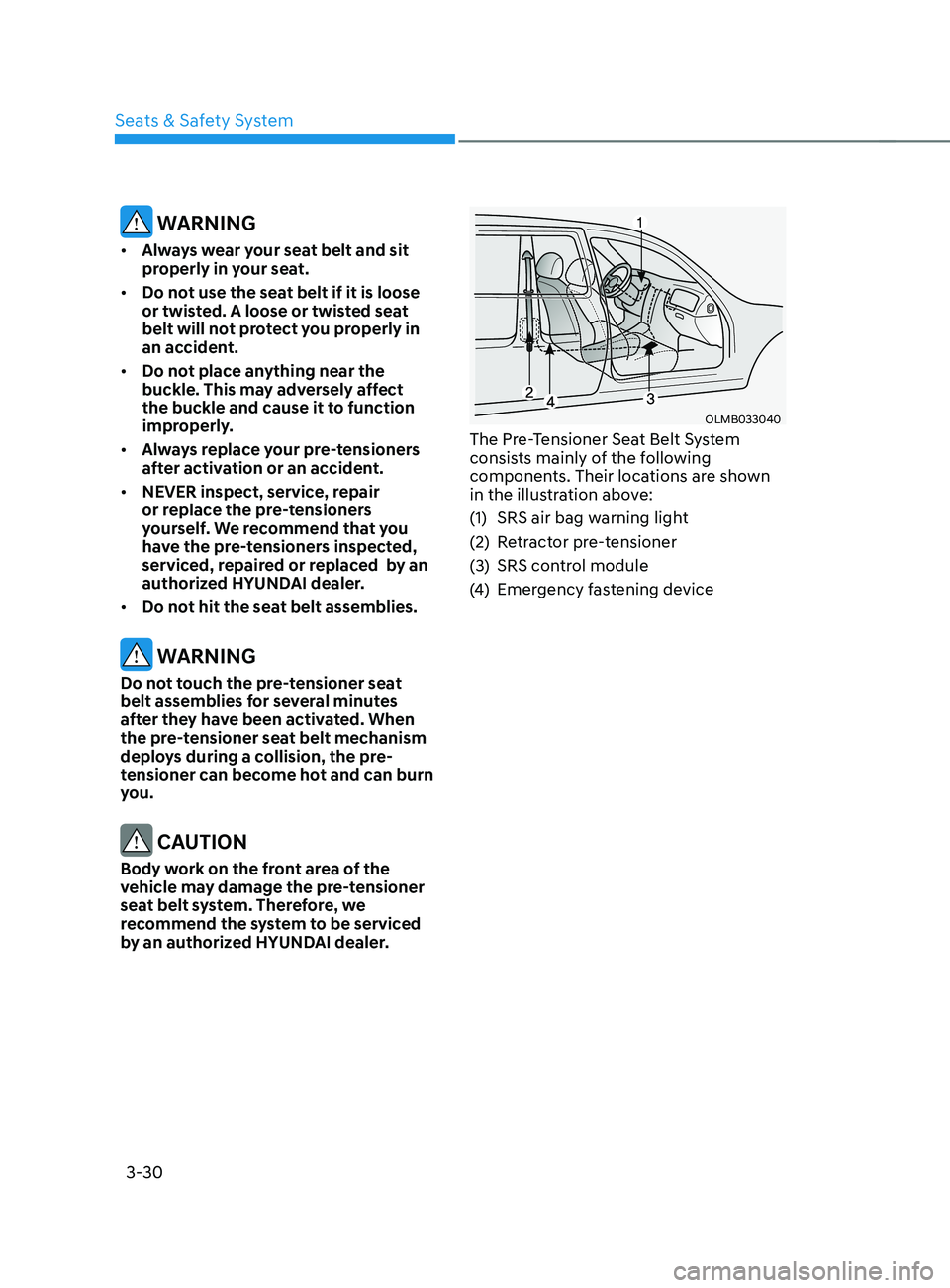 HYUNDAI SANTA FE CALLIGRAPHY 2021 Owners Manual Seats & Safety System
3-30
WARNING
• Always wear your seat belt and sit
properly in your seat.
• Do not use the seat belt if it is loose
or twisted. A loose or twisted seat
belt will not prot HYUNDAI SANTA FE CALLIGRAPHY 2021 Owners Manual Seats & Safety System
3-30
WARNING
• Always wear your seat belt and sit
properly in your seat.
• Do not use the seat belt if it is loose
or twisted. A loose or twisted seat
belt will not prot