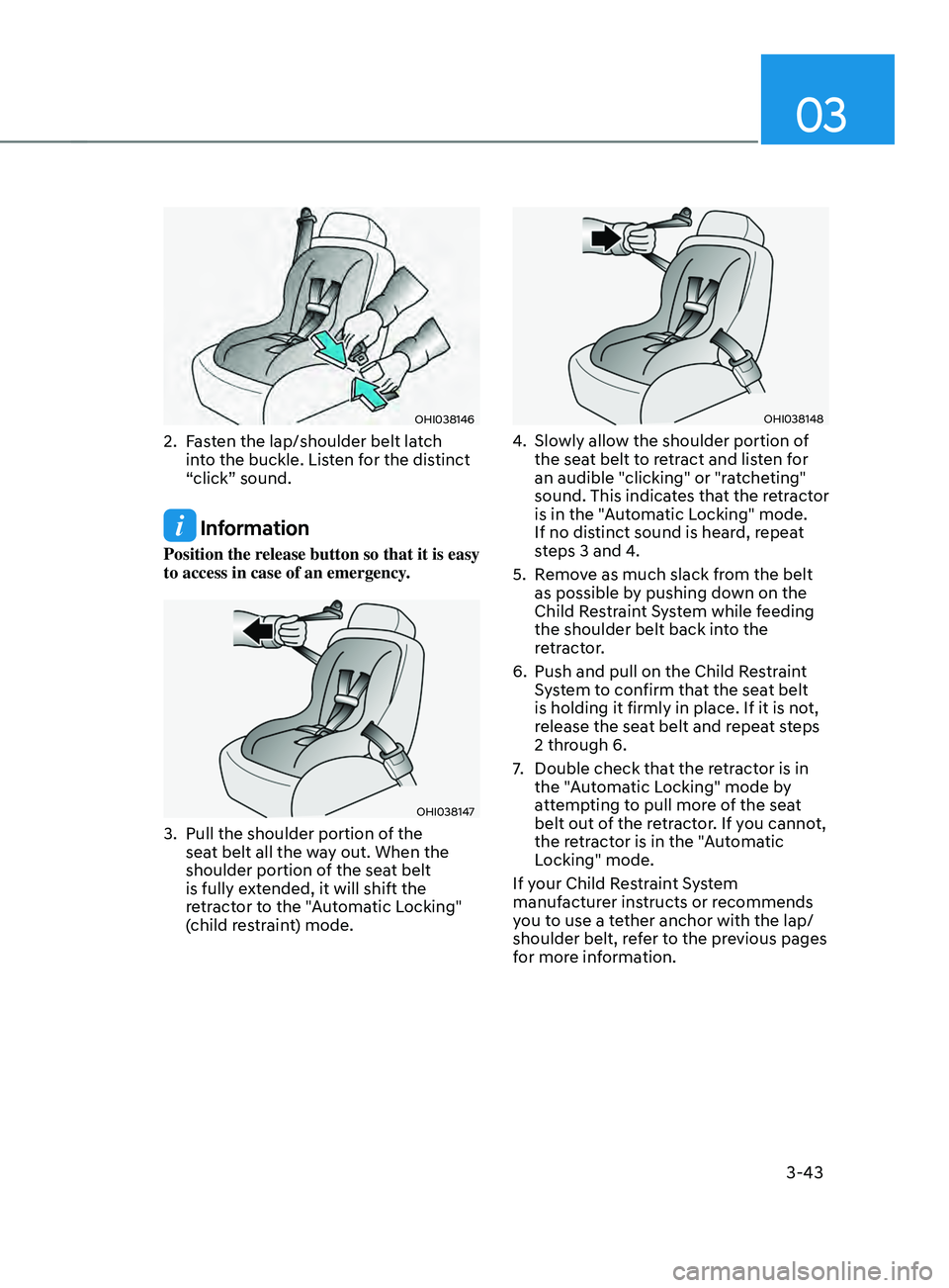 HYUNDAI SANTA FE CALLIGRAPHY 2021 Owners Manual 03
3-43
OHI038146
2. Fasten the lap/shoulder belt latch
into the buckle. Listen for the distinct
“click” sound.
Information
Position the release button so that it is easy
to access in case of HYUNDAI SANTA FE CALLIGRAPHY 2021 Owners Manual 03
3-43
OHI038146
2. Fasten the lap/shoulder belt latch
into the buckle. Listen for the distinct
“click” sound.
Information
Position the release button so that it is easy
to access in case of
