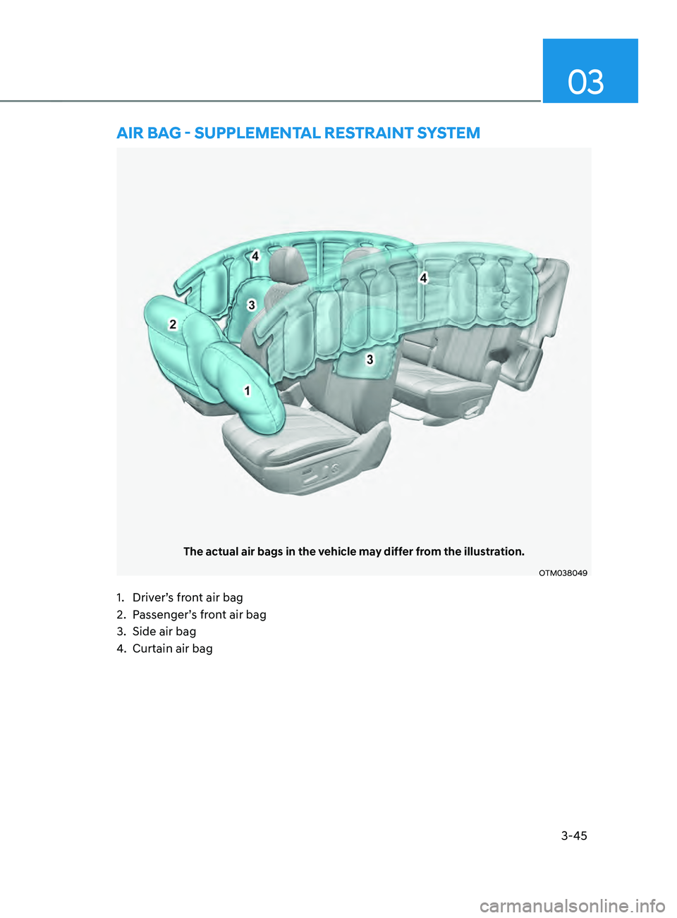 HYUNDAI SANTA FE CALLIGRAPHY 2021  Owners Manual 3-45
03
The actual air bags in the vehicle may differ from the illustration.
OTM038049
AIR bAg - sUppLEmEnTAL REsTRAInT sYsTEm
1. Driver’s front air bag
2.
 Passenger’
 s front air bag
3.
 Side ai