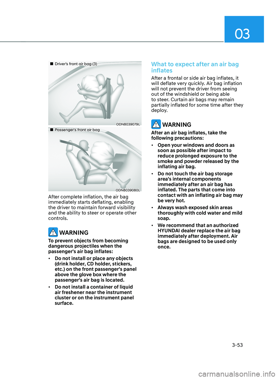HYUNDAI SANTA FE CALLIGRAPHY 2021 Owners Manual 03
3-53
Driver’s front air bag (3)
ODN8039079L
Passenger’s front air bag
ODN8039080L
After complete inflation, the air bag
immediately starts deflating, enabling
the driv HYUNDAI SANTA FE CALLIGRAPHY 2021 Owners Manual 03
3-53
Driver’s front air bag (3)
ODN8039079L
Passenger’s front air bag
ODN8039080L
After complete inflation, the air bag
immediately starts deflating, enabling
the driv