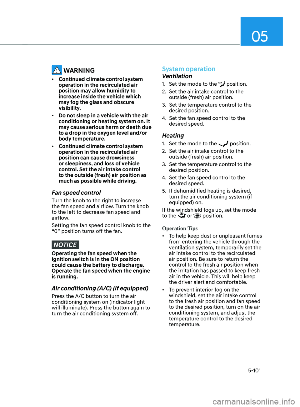 HYUNDAI SANTA FE LIMITED 2021  Owners Manual 05
5-101
 WARNING
•	Continued climate control system 
operation in the recirculated air 
position may allow humidity to 
increase inside the vehicle which 
may fog the glass and obscure 
visibility.