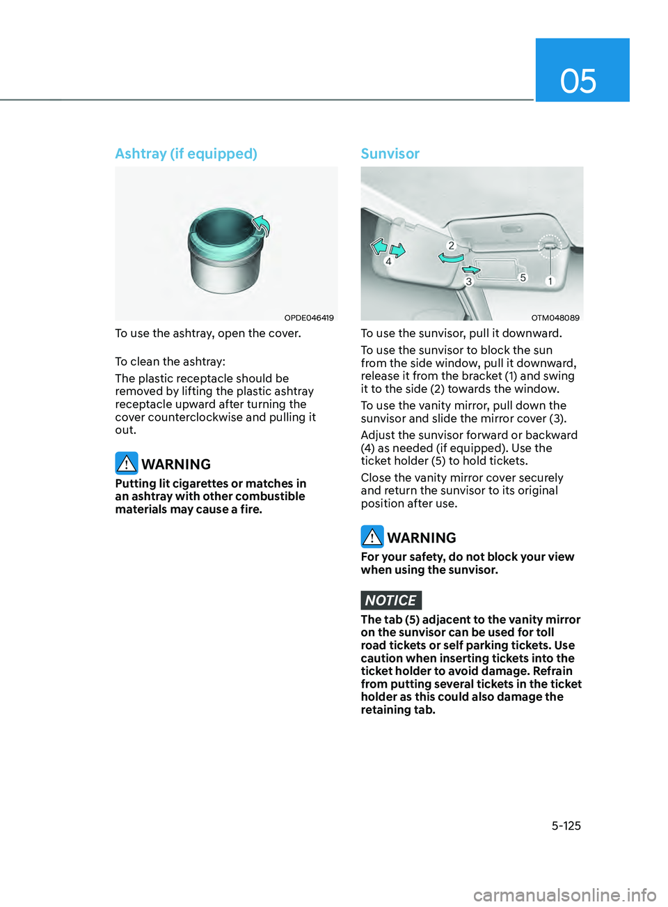 HYUNDAI SANTA FE LIMITED 2021 Owners Manual 05
5-125
Ashtray (if equipped)
OPDE046419
To use the ashtray, open the cover.
To clean the ashtray:
The plastic receptacle should be
removed by lifting the plastic ashtray
receptacle upward after tu HYUNDAI SANTA FE LIMITED 2021 Owners Manual 05
5-125
Ashtray (if equipped)
OPDE046419
To use the ashtray, open the cover.
To clean the ashtray:
The plastic receptacle should be
removed by lifting the plastic ashtray
receptacle upward after tu