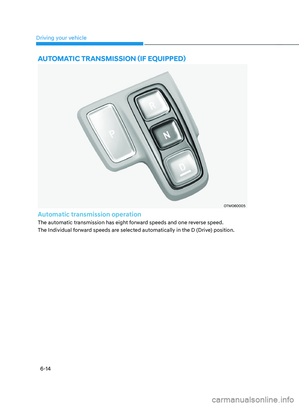 HYUNDAI SANTA FE LIMITED 2021  Owners Manual Driving your vehicle6-14
OTM060005
Automatic transmission operation
The automatic transmission has eight forward speeds and one reverse speed.
The Individual forward speeds are selected automatically 
