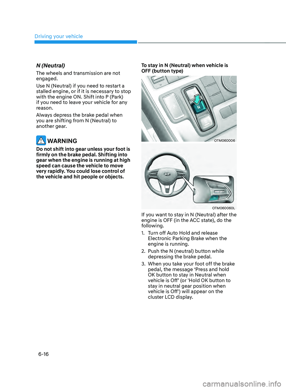 HYUNDAI SANTA FE LIMITED 2021  Owners Manual Driving your vehicle
6-16
N (Neutral)
The wheels and transmission are not 
engaged.
Use N (Neutral) if you need to restart a 
stalled engine, or if it is necessary to stop 
with the engine ON. Shift i