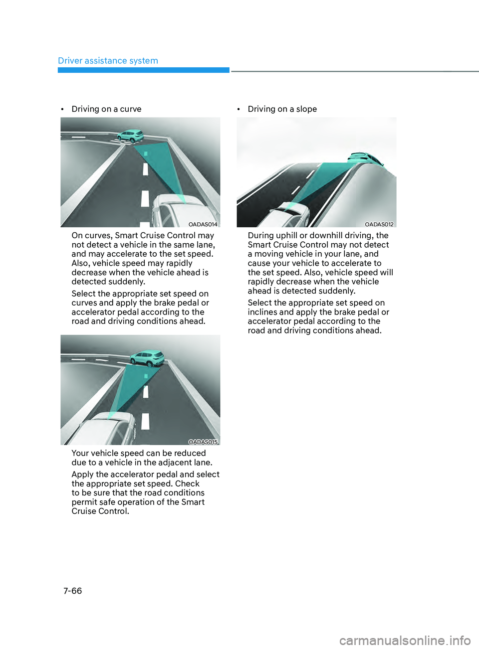 HYUNDAI SANTA FE LIMITED 2021 Owners Manual Driver assistance system
7-66
• Driving on a curve
OADAS014
On curves, Smart Cruise Control may
not detect a vehicle in the same lane,
and may accelerate to the set speed.
Also, vehicle speed ma HYUNDAI SANTA FE LIMITED 2021 Owners Manual Driver assistance system
7-66
• Driving on a curve
OADAS014
On curves, Smart Cruise Control may
not detect a vehicle in the same lane,
and may accelerate to the set speed.
Also, vehicle speed ma