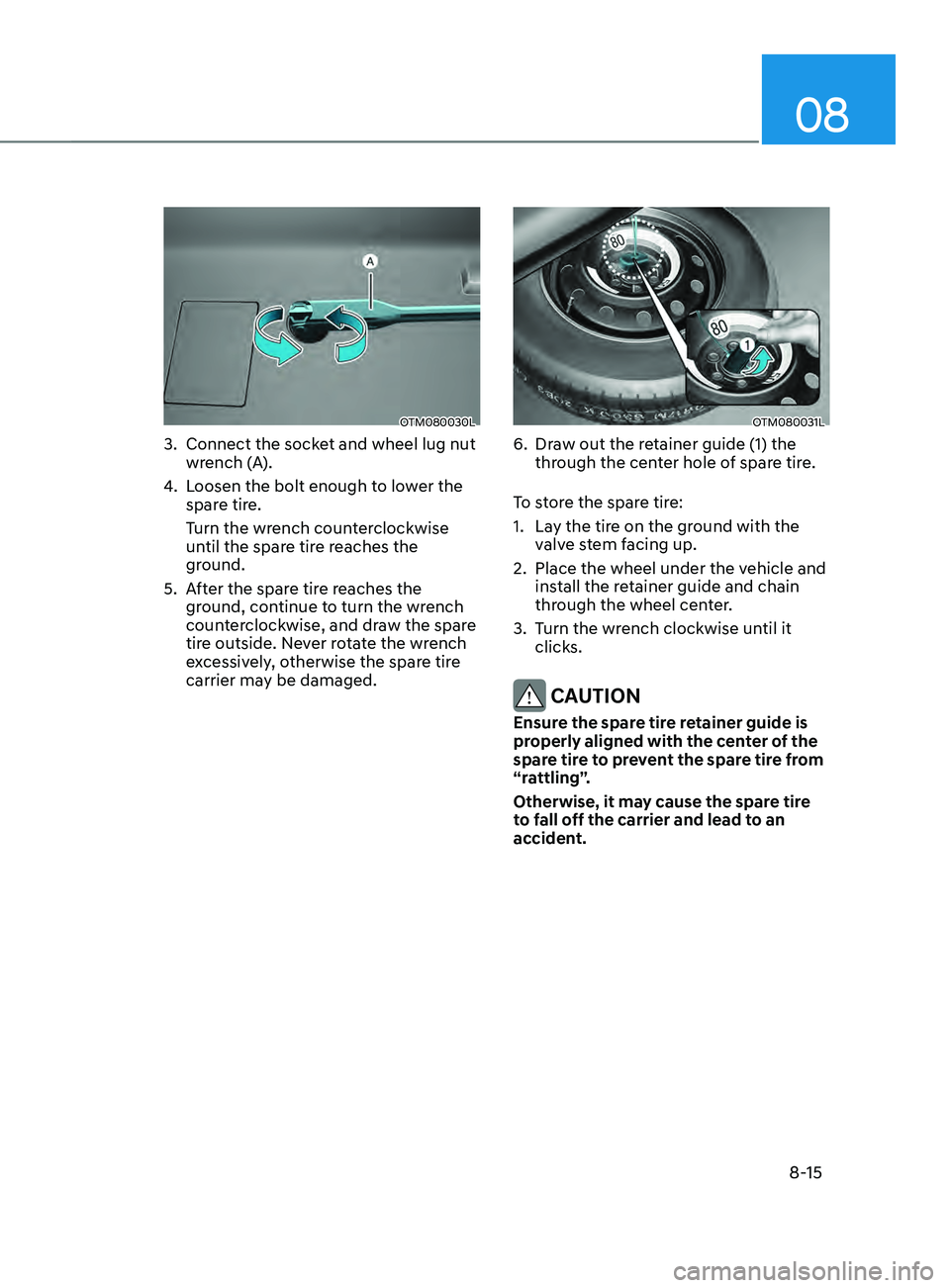 HYUNDAI SANTA FE LIMITED 2021  Owners Manual 08
8-15
OTM080030L
3. Connect the socket and wheel lug nut 
wrench (A).
4.
 Loosen the bolt enough t

o lower the 
spare tire.
Turn the wrench counterclockwise 
until the spare tire reaches the 
groun