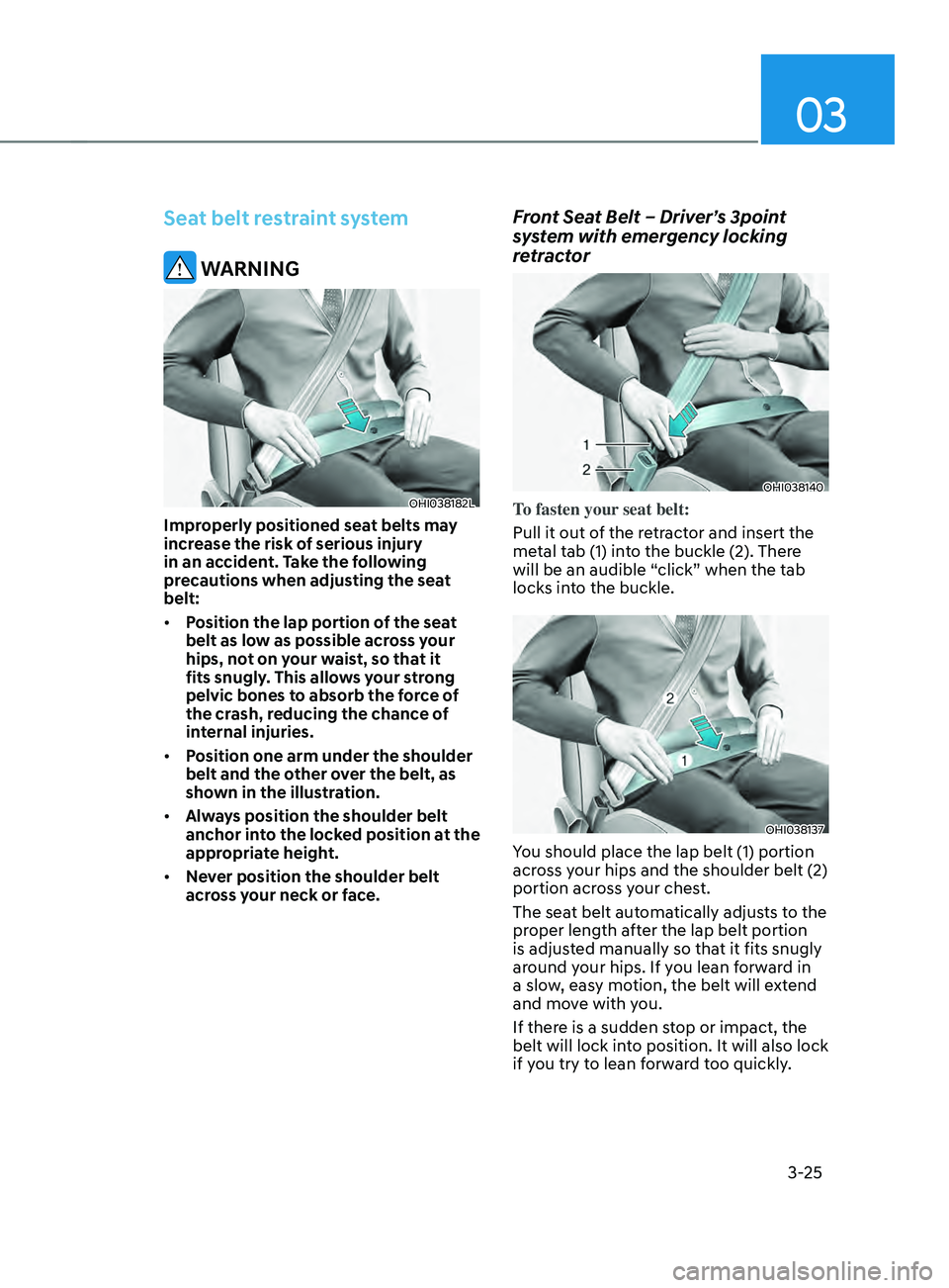HYUNDAI SANTA FE LIMITED 2021 Owners Manual 03
3-25
Seat belt restraint system
WARNING
OHI038182L
Improperly positioned seat belts may
increase the risk of serious injury
in an accident. Take the following
precautions when adjusting the sea HYUNDAI SANTA FE LIMITED 2021 Owners Manual 03
3-25
Seat belt restraint system
WARNING
OHI038182L
Improperly positioned seat belts may
increase the risk of serious injury
in an accident. Take the following
precautions when adjusting the sea