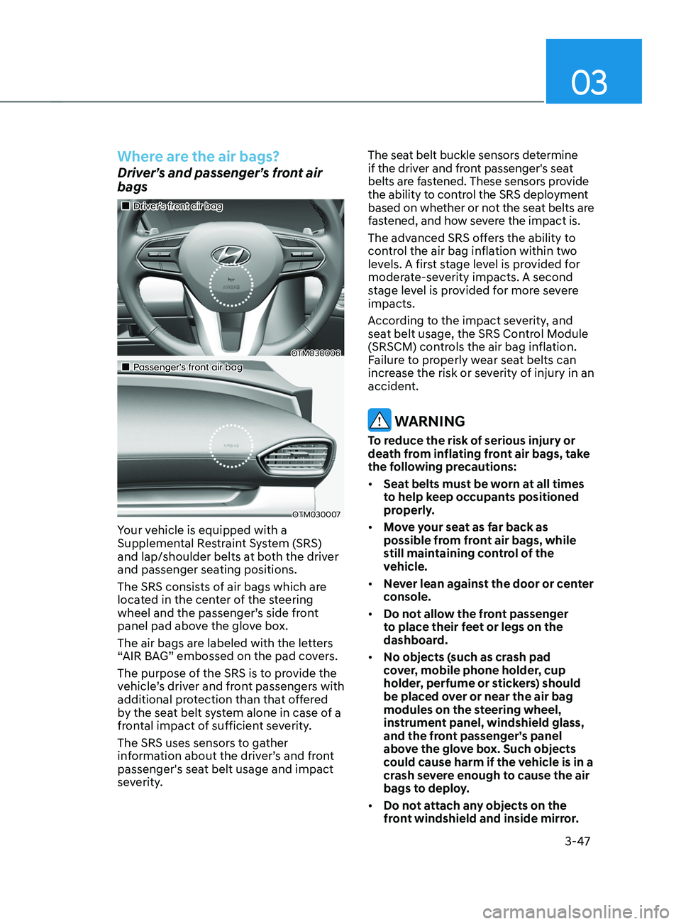 HYUNDAI SANTA FE LIMITED 2021  Owners Manual 03
3-47
Where are the air bags?
Driver’s and passenger’s front air 
bags
„„Driver’s front air bag
OTM030006
„„Passenger’s front air bag
OTM030007
Your vehicle is equipped w