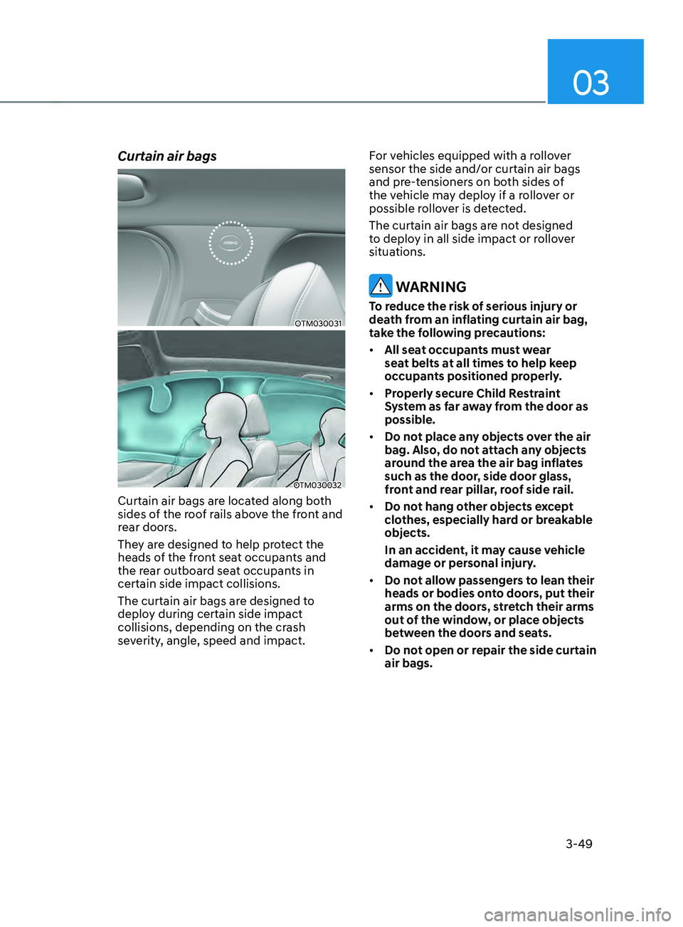 HYUNDAI SANTA FE LIMITED 2021  Owners Manual 03
3-49
Curtain air bags 
OTM030031
OTM030032
Curtain air bags are located along both 
sides of the roof rails above the front and 
rear doors.
They are designed to help protect the 
heads of the fron