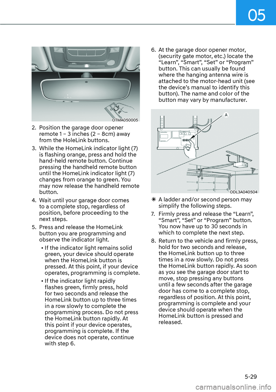 HYUNDAI SANTA FE HYBRID 2022 Owners Manual 05
5-29
OTMA050005
2. Position the garage door opener remote 1 – 3 inches (2 – 8cm) away
from the HoleLink buttons.
3. While the HomeLink indicator light (7) is flashing orange, press and ho HYUNDAI SANTA FE HYBRID 2022 Owners Manual 05
5-29
OTMA050005
2. Position the garage door opener remote 1 – 3 inches (2 – 8cm) away
from the HoleLink buttons.
3. While the HomeLink indicator light (7) is flashing orange, press and ho