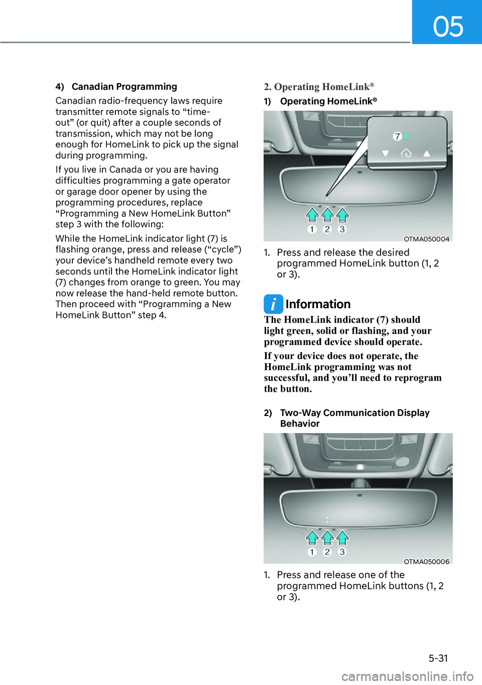 HYUNDAI SANTA FE HYBRID 2022 Owners Manual 05
5-31
4) Canadian Programming
Canadian radio-frequency laws require
transmitter remote signals to “time-
out” (or quit) after a couple seconds of
transmission, which may not be long
enough HYUNDAI SANTA FE HYBRID 2022 Owners Manual 05
5-31
4) Canadian Programming
Canadian radio-frequency laws require
transmitter remote signals to “time-
out” (or quit) after a couple seconds of
transmission, which may not be long
enough
