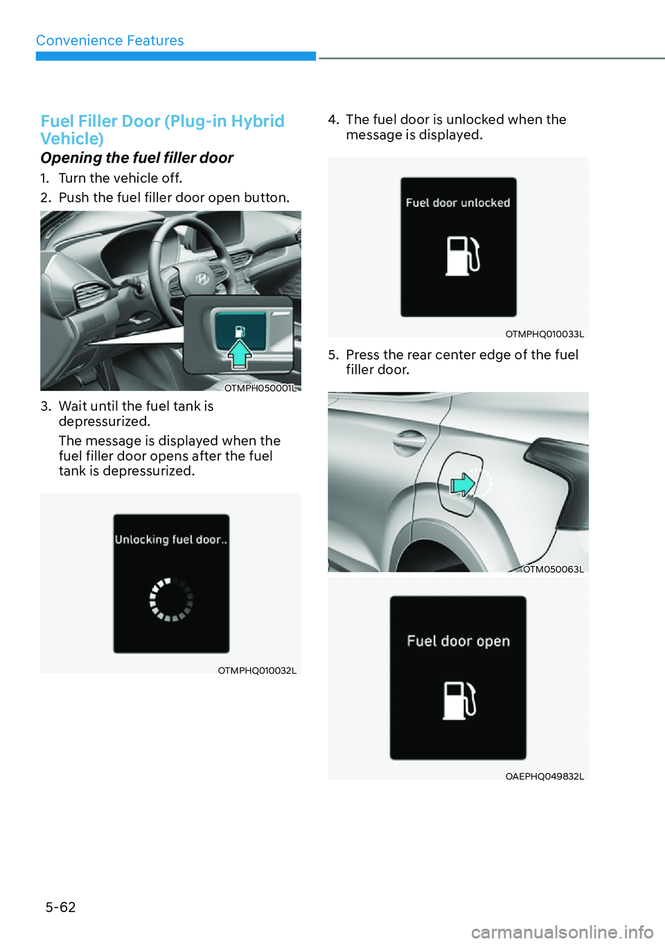 HYUNDAI SANTA FE HYBRID 2022  Owners Manual Convenience Features
5-62
Fuel Filler Door (Plug-in Hybrid  
Vehicle)
Opening the fuel filler door 
1.  Turn the vehicle off. 
2.  Push the fuel filler door open button.
OTMPH050001L
3.  Wait until th