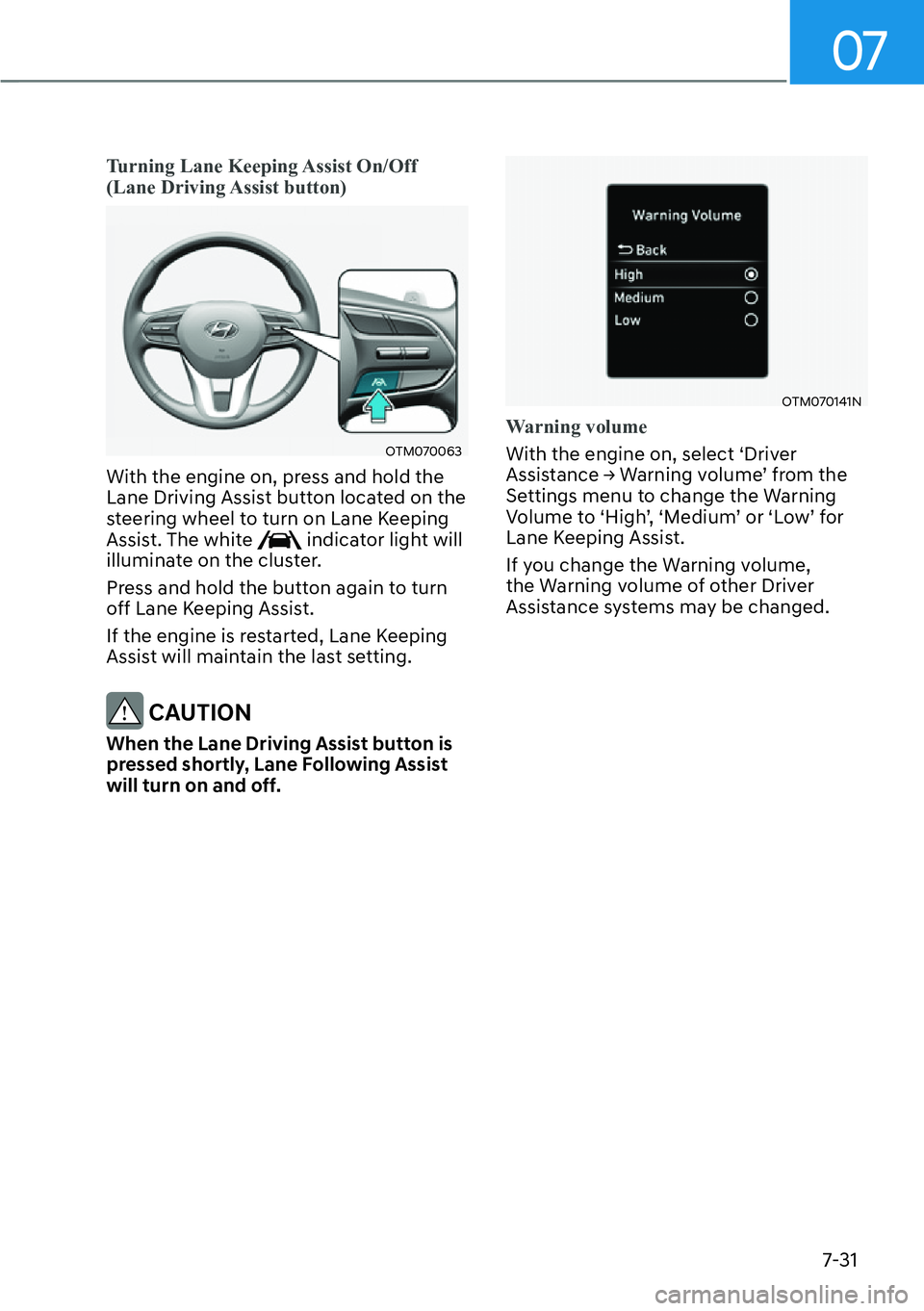 HYUNDAI SANTA FE HYBRID 2022  Owners Manual 07
7-31
Turning Lane Keeping Assist On/Off  
(Lane Driving Assist button)
OTM070063 
With the engine on, press and hold the  
Lane Driving Assist button located on the 
steering wheel to turn on Lane 
