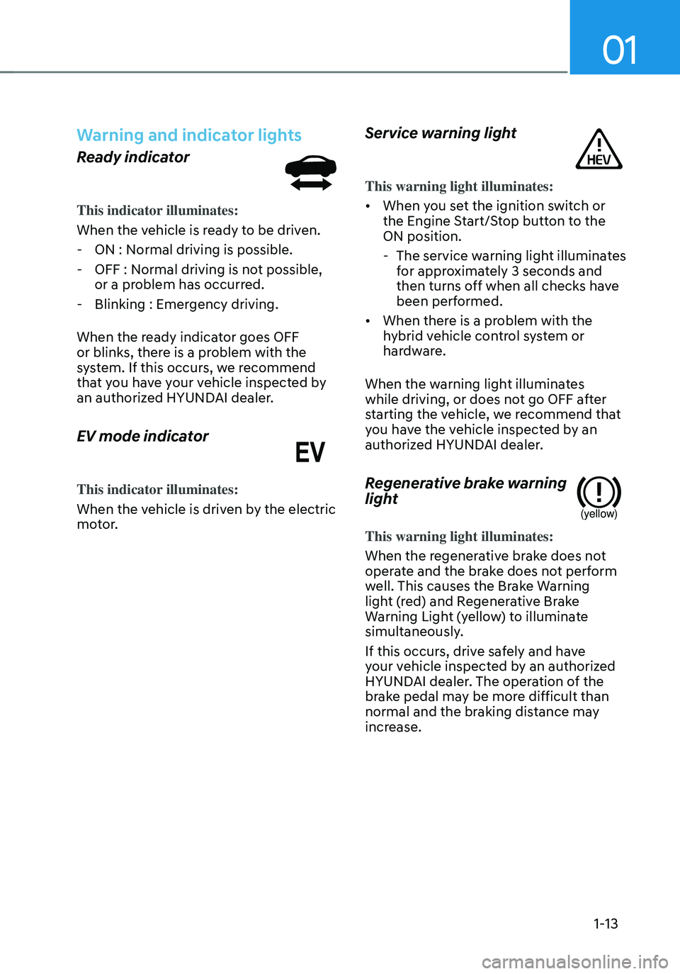HYUNDAI SANTA FE HYBRID 2021 Owners Manual 01
1-13
Warning and indicator lights
Ready indicator
This indicator illuminates:
When the vehicle is ready to be driven.
-ON : Normal driving is possible.
-OFF : Normal driving is not possible,
or HYUNDAI SANTA FE HYBRID 2021 Owners Manual 01
1-13
Warning and indicator lights
Ready indicator
This indicator illuminates:
When the vehicle is ready to be driven.
-ON : Normal driving is possible.
-OFF : Normal driving is not possible,
or