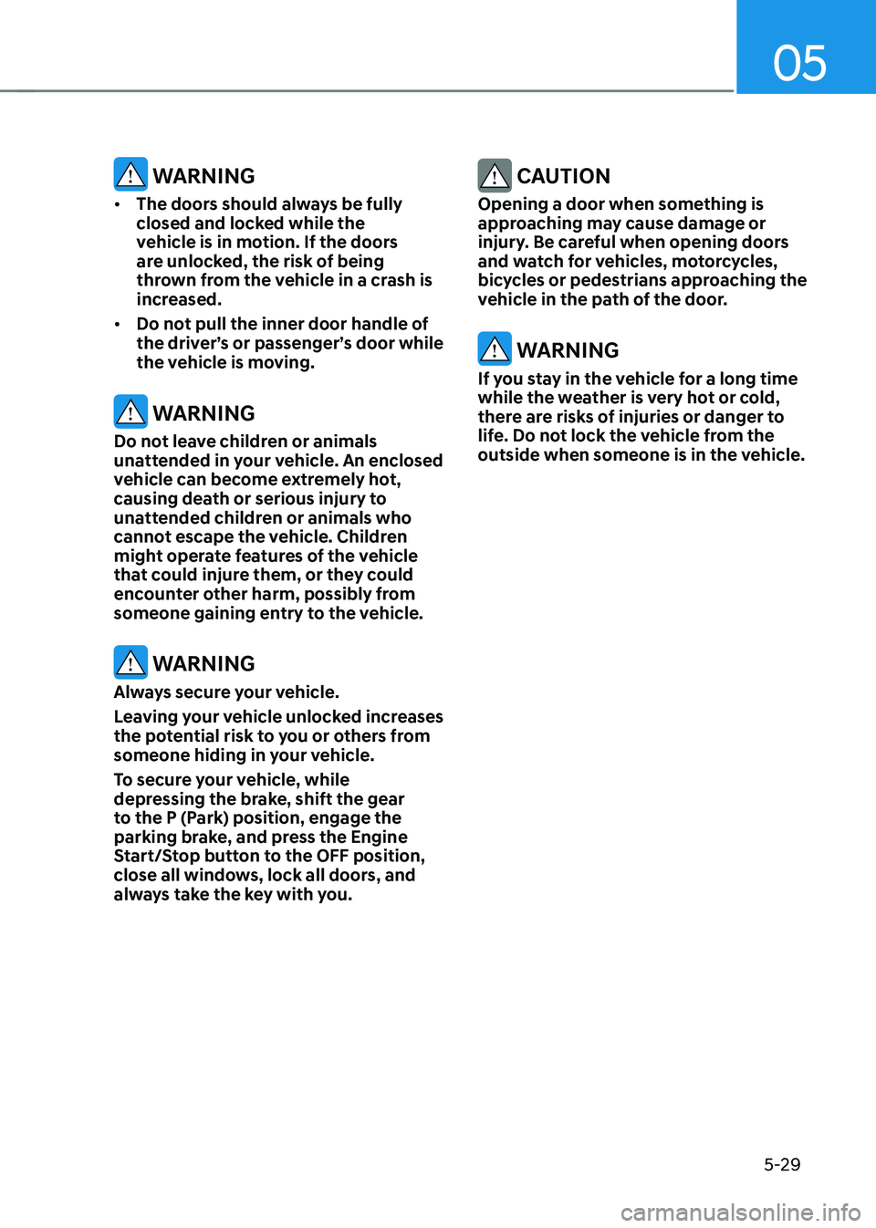 HYUNDAI SANTA FE HYBRID 2021 Owners Manual 05
5-29
WARNING
• The doors should always be fully
closed and locked while the
vehicle is in motion. If the doors
are unlocked, the risk of being
thrown from the vehicle in a crash is
increase HYUNDAI SANTA FE HYBRID 2021 Owners Manual 05
5-29
WARNING
• The doors should always be fully
closed and locked while the
vehicle is in motion. If the doors
are unlocked, the risk of being
thrown from the vehicle in a crash is
increase