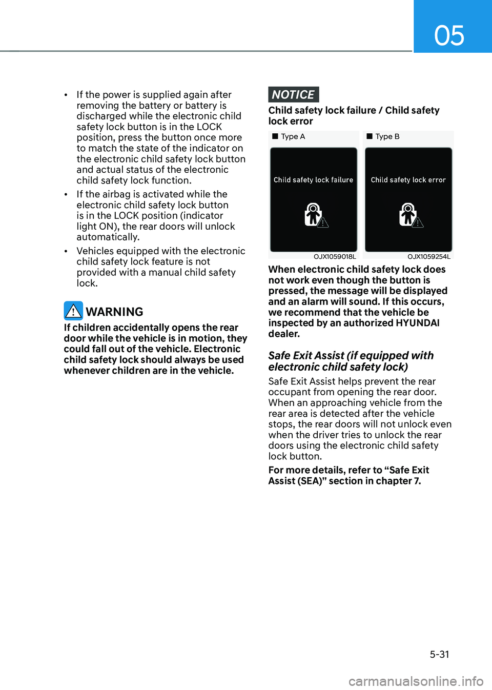 HYUNDAI SANTA FE HYBRID 2021 Owners Manual 05
5-31
• If the power is supplied again after
removing the battery or battery is
discharged while the electronic child
safety lock button is in the LOCK
position, press the button once more
to HYUNDAI SANTA FE HYBRID 2021 Owners Manual 05
5-31
• If the power is supplied again after
removing the battery or battery is
discharged while the electronic child
safety lock button is in the LOCK
position, press the button once more
to