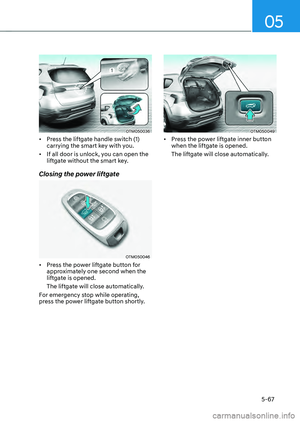 HYUNDAI SANTA FE HYBRID 2021  Owners Manual 05
5-67
OTM050036
• Press the liftgate handle switch (1) 
carrying the smart key with you.
• If all door is unlock, you can open the 
liftgate without the smart key.
Closing the power liftgate
OTM