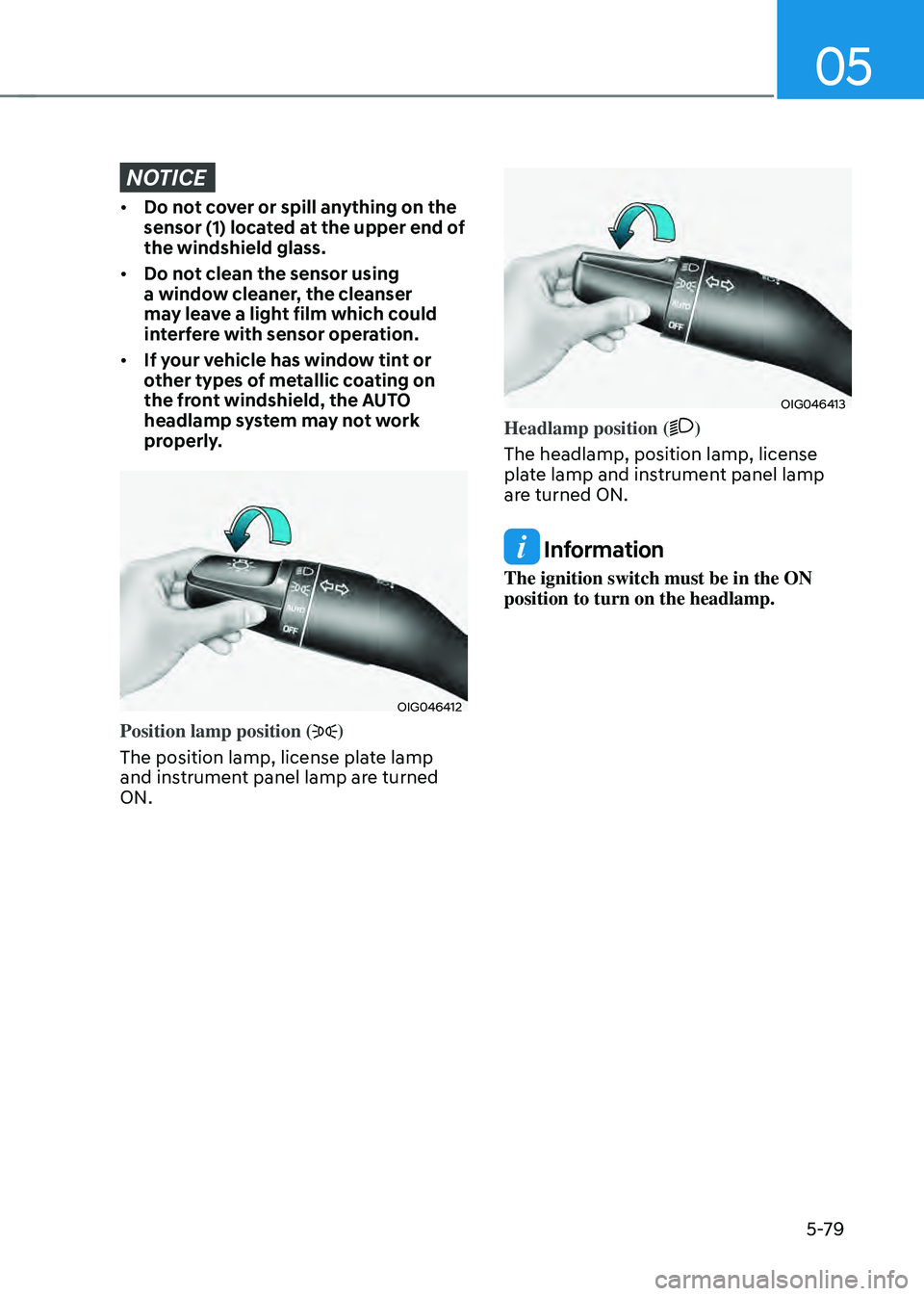 HYUNDAI SANTA FE HYBRID 2021  Owners Manual 05
5-79
NOTICE
• Do not cover or spill anything on the 
sensor (1) located at the upper end of 
the windshield glass.
• Do not clean the sensor using 
a window cleaner, the cleanser 
may leave a l